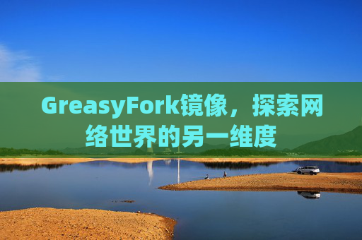 GreasyFork镜像，探索网络世界的另一维度